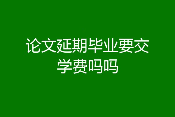 论文延期毕业要交学费吗吗