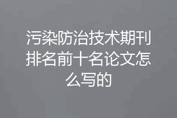 污染防治技术期刊排名前十名论文怎么写的