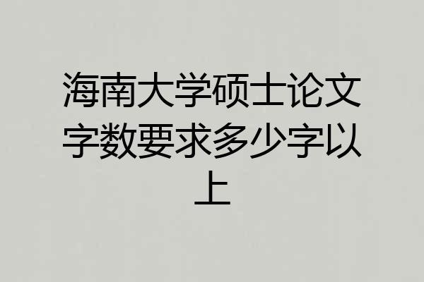 海南大学硕士论文字数要求多少字以上