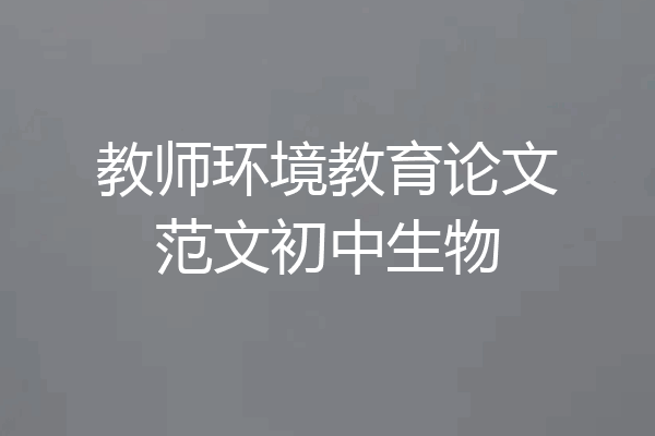 教师环境教育论文范文初中生物