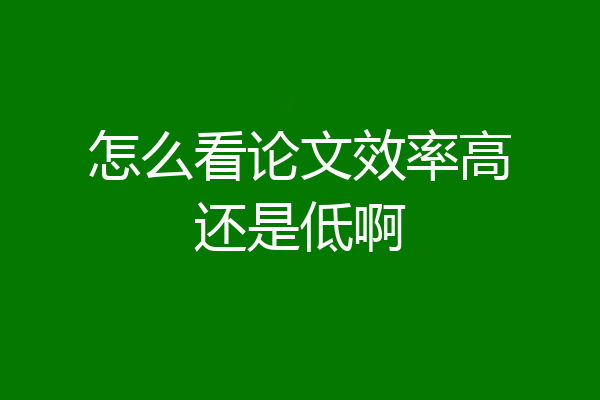 怎么看论文效率高还是低啊