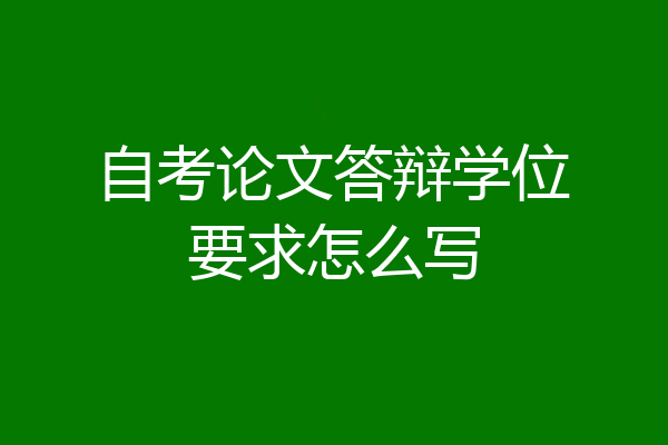 自考论文答辩学位要求怎么写