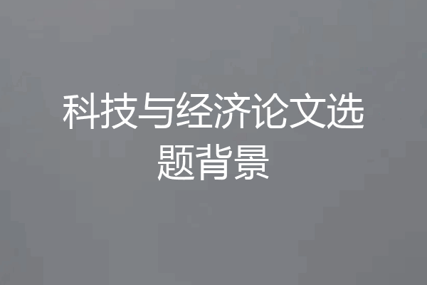科技与经济论文选题背景