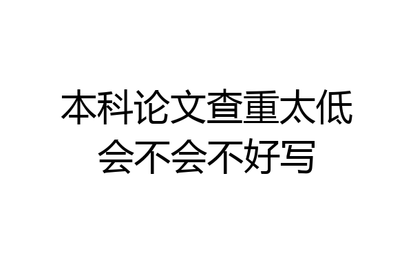 本科论文查重太低会不会不好写