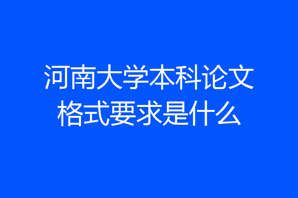河南大学本科论文格式要求是什么