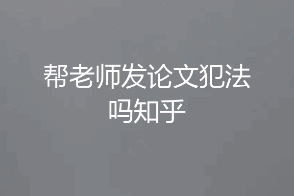 帮老师发论文犯法吗知乎
