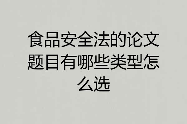 食品安全法的论文题目有哪些类型怎么选