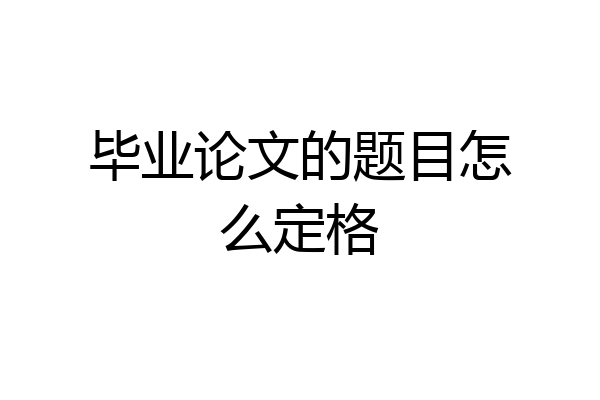 毕业论文的题目怎么定格