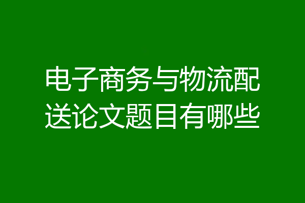 电子商务与物流配送论文题目有哪些