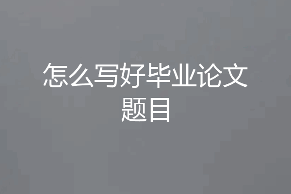 怎么写好毕业论文题目