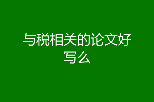 与税相关的论文好写么