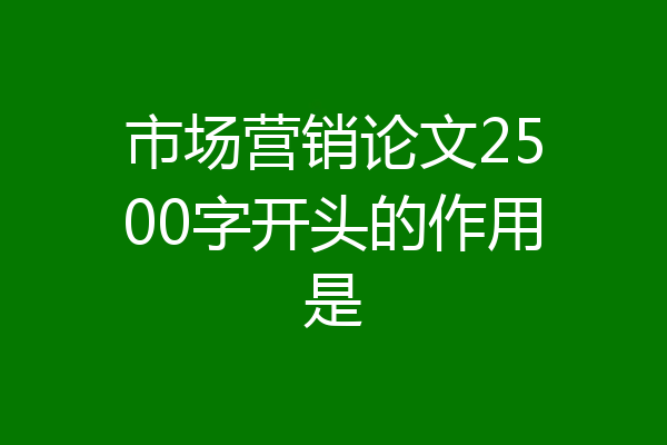 市场营销论文2500字开头的作用是