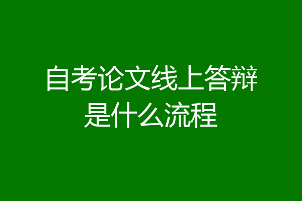 自考论文线上答辩是什么流程