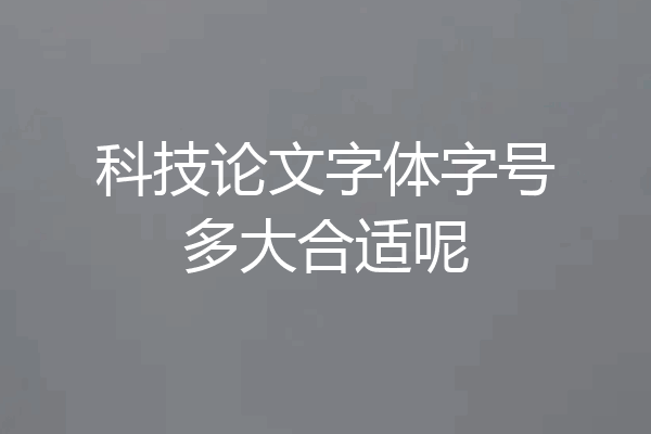 科技论文字体字号多大合适呢