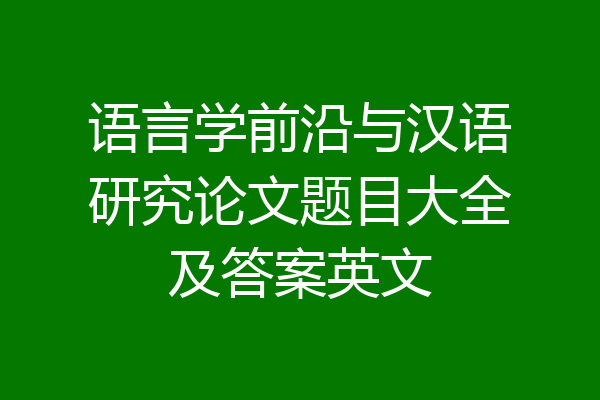 语言学前沿与汉语研究论文题目大全及答案英文