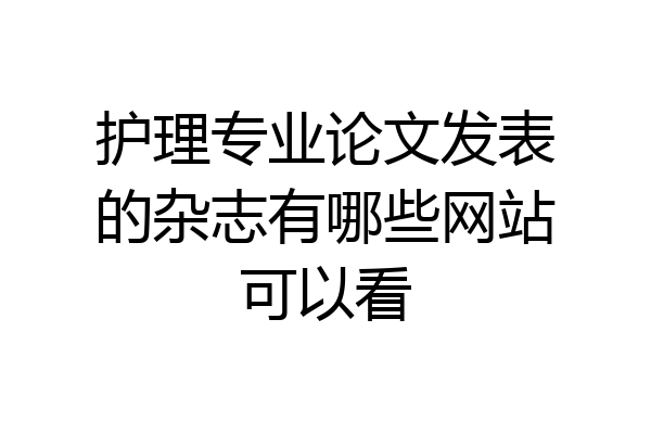 护理专业论文发表的杂志有哪些网站可以看