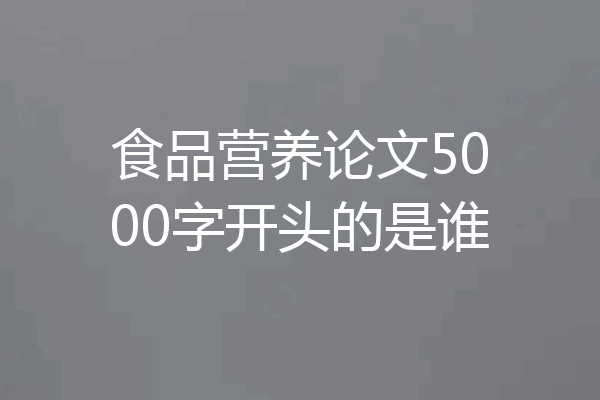 食品营养论文5000字开头的是谁