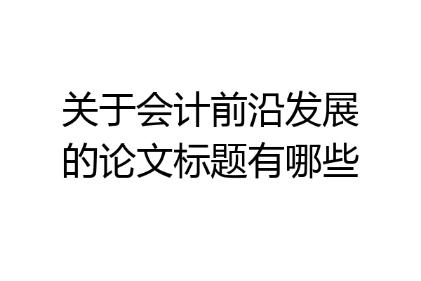关于会计前沿发展的论文标题有哪些