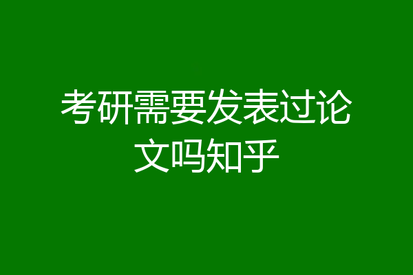 考研需要发表过论文吗知乎
