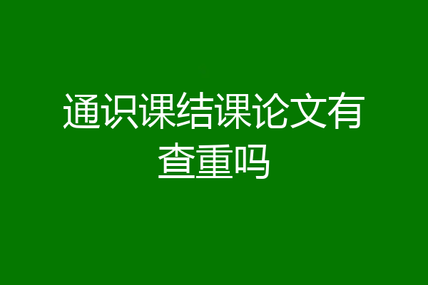 通识课结课论文有查重吗