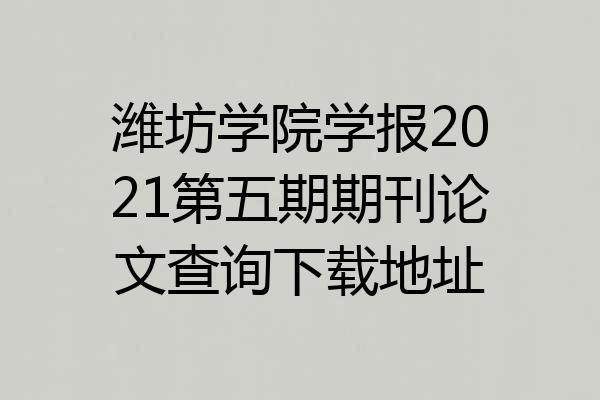 潍坊学院学报2021第五期期刊论文查询下载地址