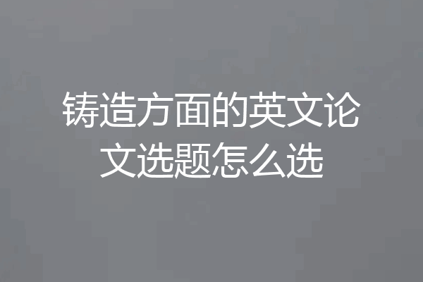 铸造方面的英文论文选题怎么选