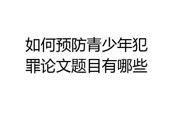 如何预防青少年犯罪论文题目有哪些