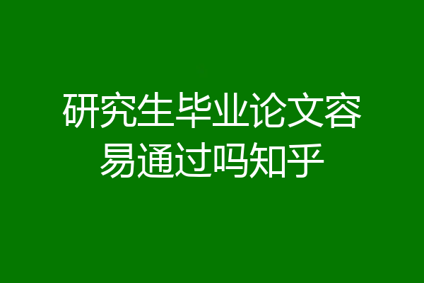 研究生毕业论文容易通过吗知乎