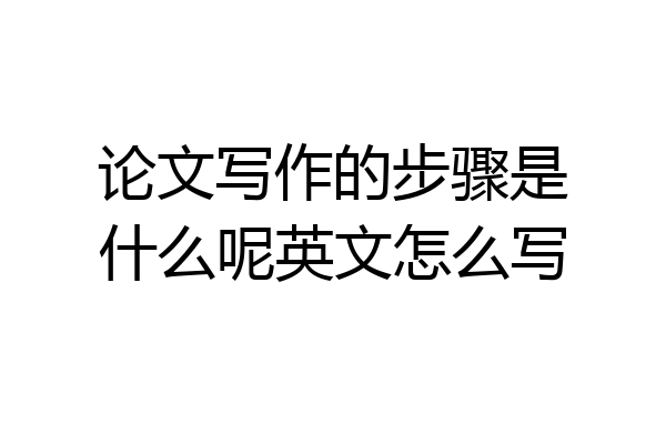 论文写作的步骤是什么呢英文怎么写