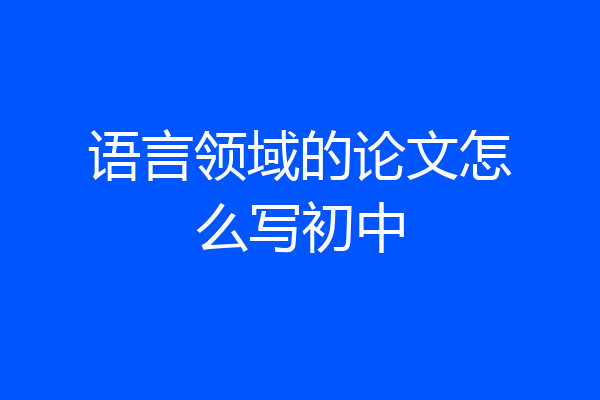 语言领域的论文怎么写初中