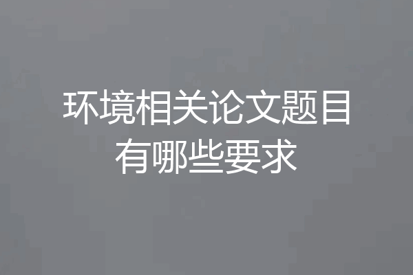 环境相关论文题目有哪些要求