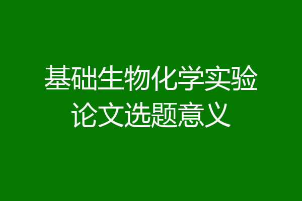 基础生物化学实验论文选题意义