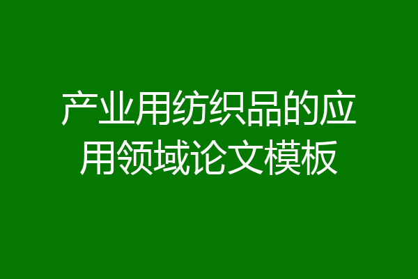 产业用纺织品的应用领域论文模板