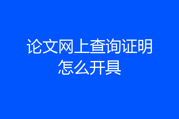 论文网上查询证明怎么开具