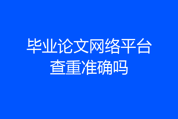 毕业论文网络平台查重准确吗