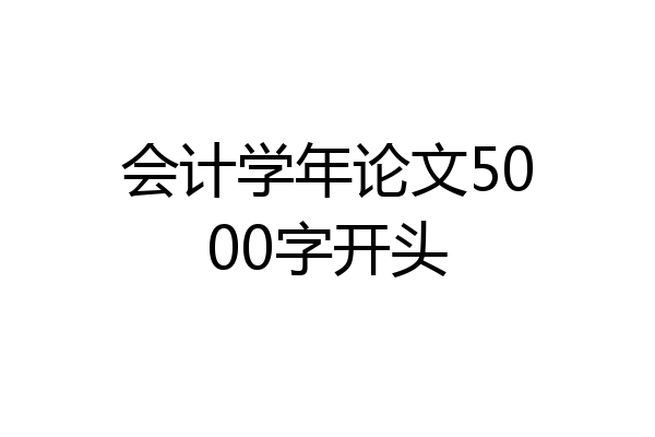 会计学年论文5000字开头