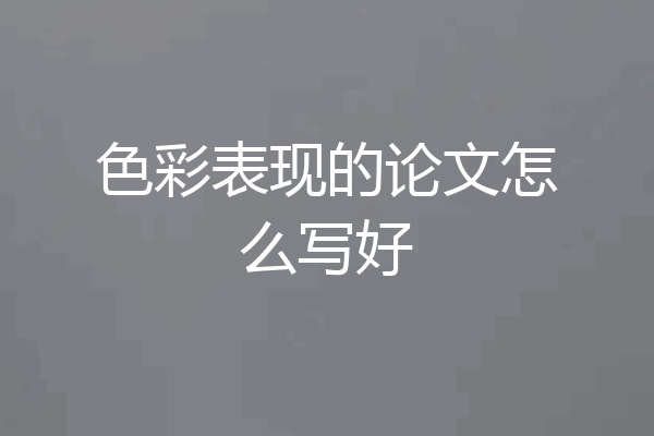 色彩表现的论文怎么写好
