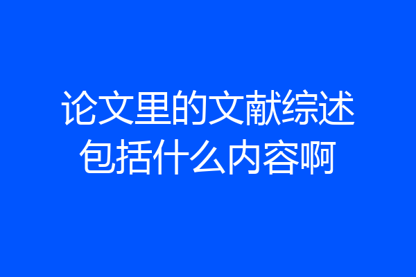 论文里的文献综述包括什么内容啊