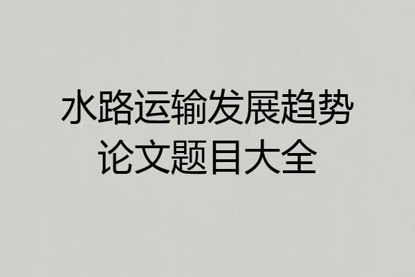 水路运输发展趋势论文题目大全