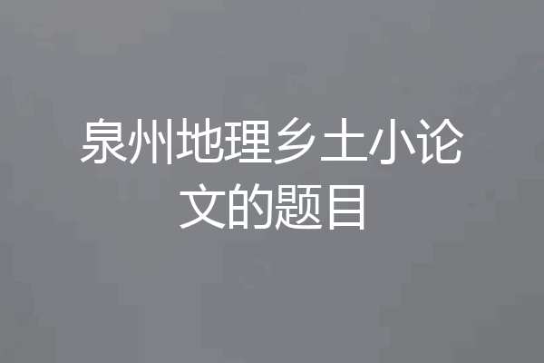 泉州地理乡土小论文的题目