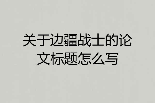 关于边疆战士的论文标题怎么写