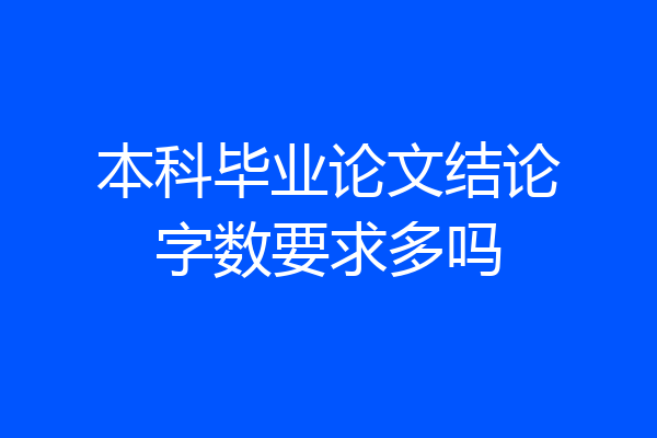 本科毕业论文结论字数要求多吗