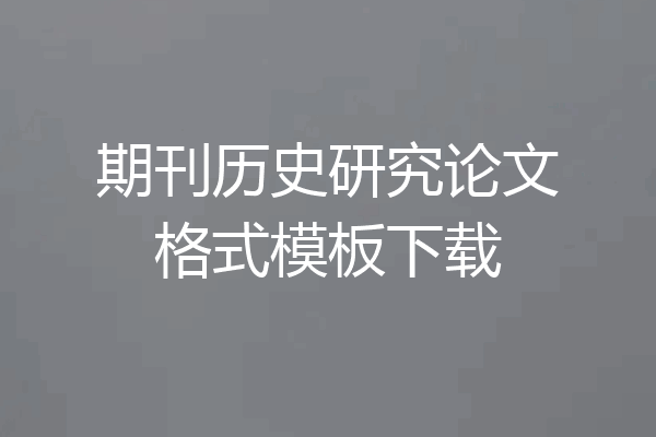 期刊历史研究论文格式模板下载