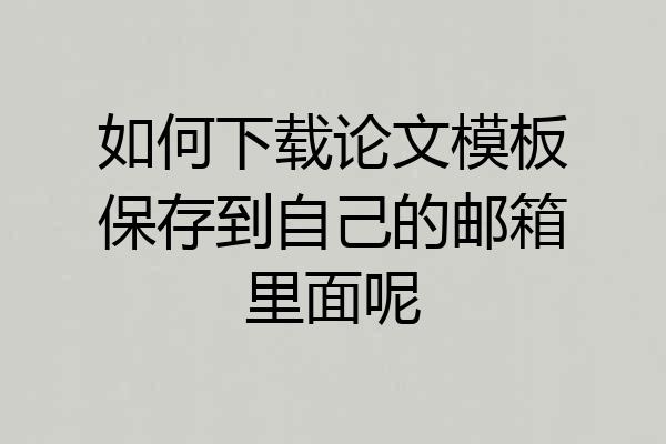 如何下载论文模板保存到自己的邮箱里面呢