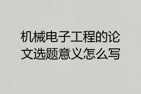 机械电子工程的论文选题意义怎么写