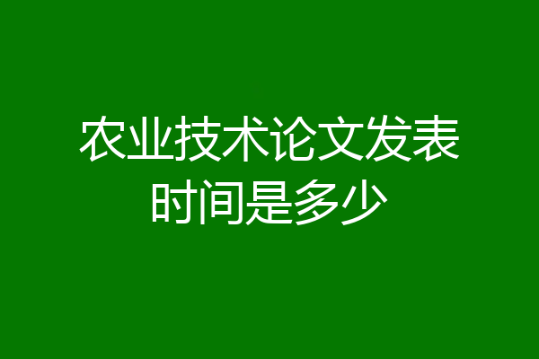 农业技术论文发表时间是多少