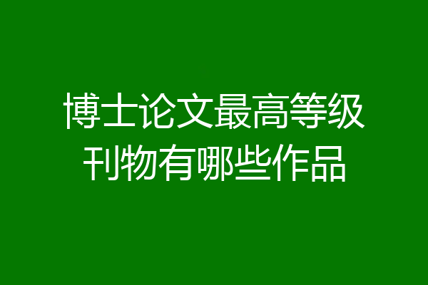 博士论文最高等级刊物有哪些作品