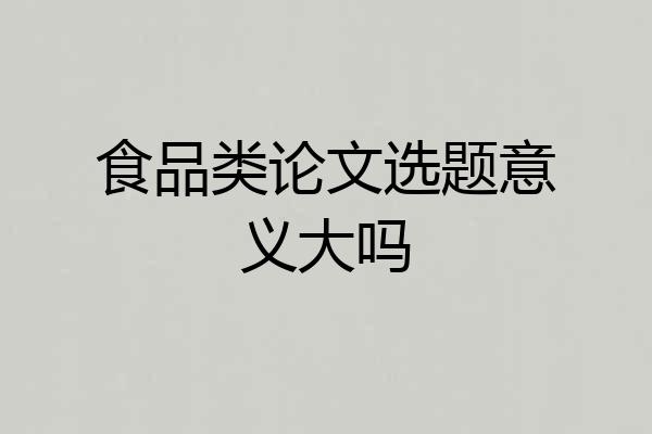 食品类论文选题意义大吗