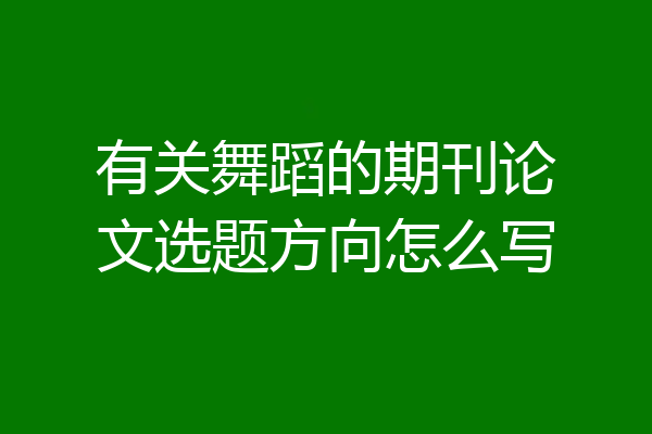有关舞蹈的期刊论文选题方向怎么写