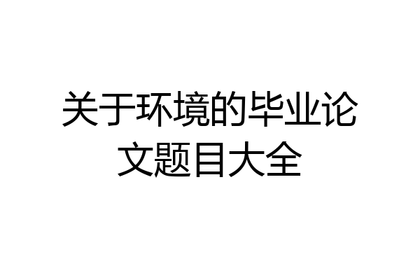 关于环境的毕业论文题目大全